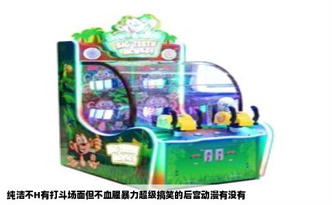 纯洁不H有打斗场面但不血腥暴力超级搞笑的后宫动漫有没有