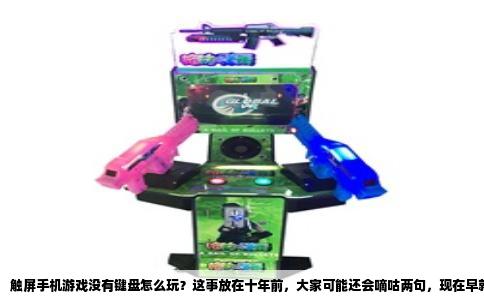 触屏手机游戏没有键盘怎么玩？这事放在十年前，大家可能还会嘀咕两句，现在早就不是问题了。不过真有人第一次从电脑转到手机玩吃鸡或打《王者荣耀》时，还是会被虚拟按键搞得手忙脚乱。其实触屏没有键盘这件事，反倒催生出一套完全不同的游戏逻辑——滑动屏幕的爽感，是键盘给不了的。