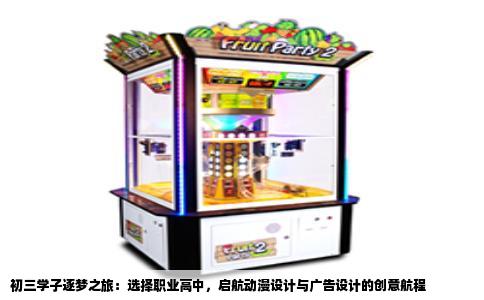 初三学子逐梦之旅：选择职业高中，启航动漫设计与广告设计的创意航程