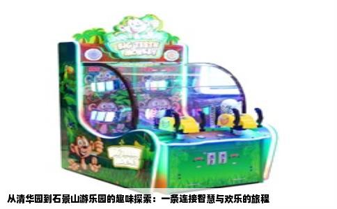 从清华园到石景山游乐园的趣味探索：一条连接智慧与欢乐的旅程