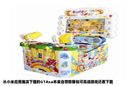 从小米应用商店下载的GTAsa本来自带数据包可是进游戏还要下载