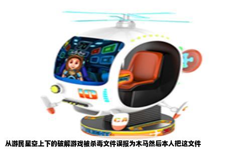 从游民星空上下的破解游戏被杀毒文件误报为木马然后本人把这文件