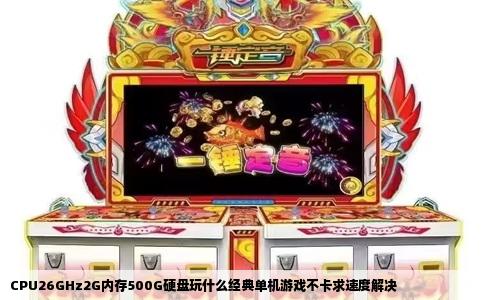 CPU26GHz2G内存500G硬盘玩什么经典单机游戏不卡求速度解决