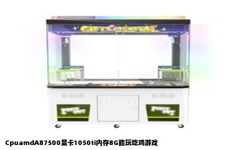 CpuamdA87500显卡1050ti内存8G能玩吃鸡游戏