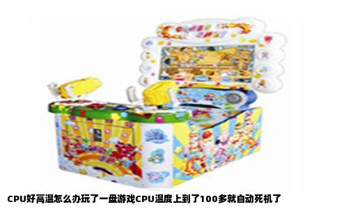 CPU好高温怎么办玩了一盘游戏CPU温度上到了100多就自动死机了