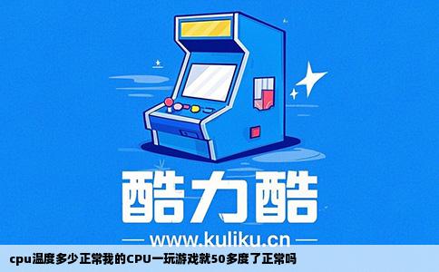 cpu温度多少正常我的CPU一玩游戏就50多度了正常吗