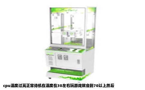 cpu温度过高正常待机在温度在30左右玩游戏就会到70以上然后