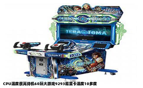 CPU温度很高待机60玩大游戏9293超显卡温度10多度