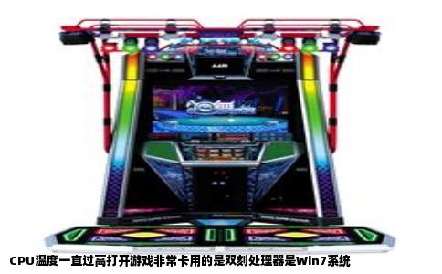 CPU温度一直过高打开游戏非常卡用的是双刻处理器是Win7系统