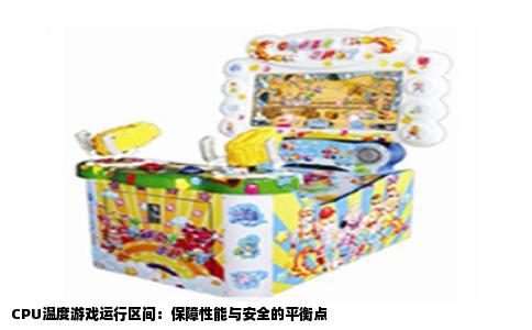 CPU温度游戏运行区间：保障性能与安全的平衡点
