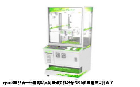 cpu温度只要一玩游戏就高到自动关机好像是90多度用鲁大师看了