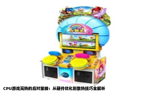 CPU游戏高热的应对策略：从硬件优化到散热技巧全解析