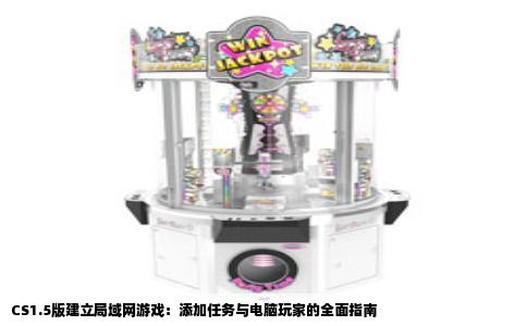 CS1.5版建立局域网游戏：添加任务与电脑玩家的全面指南
