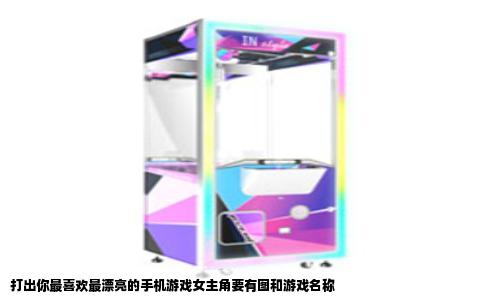 打出你最喜欢最漂亮的手机游戏女主角要有图和游戏名称