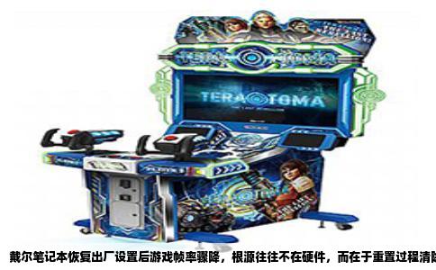 戴尔笔记本恢复出厂设置后游戏帧率骤降，根源往往不在硬件，而在于重置过程清除了驱动与关键配置，导致系统用基础显示能力运行游戏。解决不需要重装系统，按下面步骤检查就能恢复。