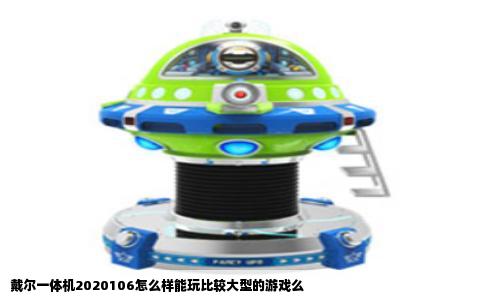 戴尔一体机2020106怎么样能玩比较大型的游戏么
