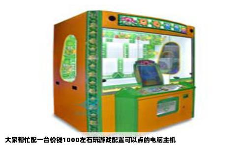 大家帮忙配一台价钱1000左右玩游戏配置可以点的电脑主机