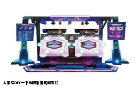 大家给DIY一下电脑啊游戏配置的
