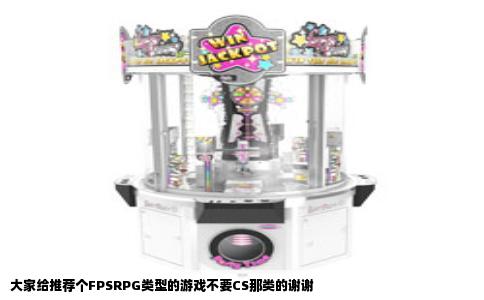 大家给推荐个FPSRPG类型的游戏不要CS那类的谢谢