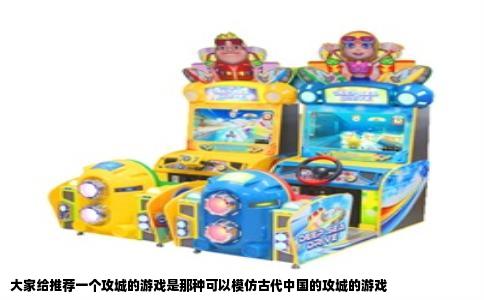 大家给推荐一个攻城的游戏是那种可以模仿古代中国的攻城的游戏