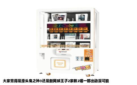 大家觉得是滑头鬼之孙3还是新网球王子2家教2哪一部出动漫可能