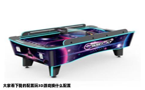 大家看下我的配置玩3D游戏换什么配置