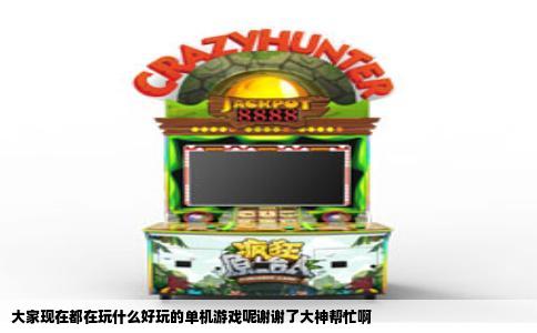 大家现在都在玩什么好玩的单机游戏呢谢谢了大神帮忙啊