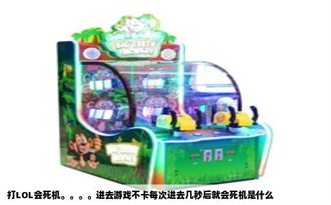 打LOL会死机。。。。进去游戏不卡每次进去几秒后就会死机是什么