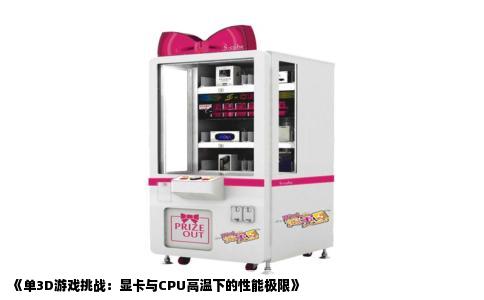 《单3D游戏挑战：显卡与CPU高温下的性能极限》