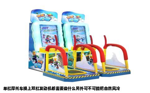 单杠摩托车换上双杠发动机都需要些什么另外可不可能把自然风冷
