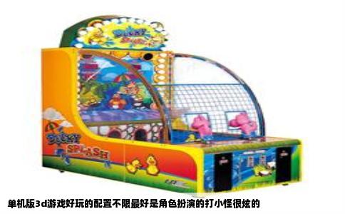单机版3d游戏好玩的配置不限最好是角色扮演的打小怪很炫的