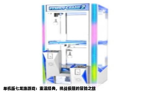 单机版七龙珠游戏：重温经典，挑战极限的冒险之旅