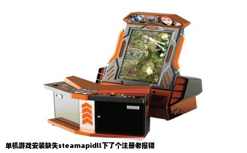 单机游戏安装缺失steamapidll下了个注册老报错