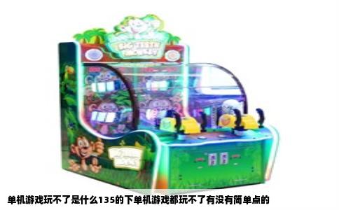 单机游戏玩不了是什么135的下单机游戏都玩不了有没有简单点的