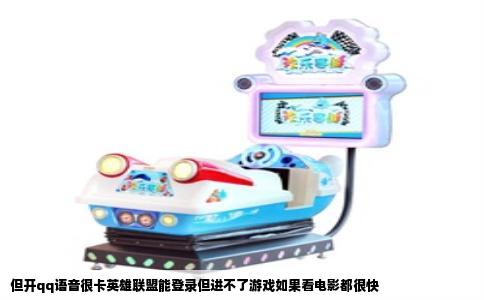 但开qq语音很卡英雄联盟能登录但进不了游戏如果看电影都很快