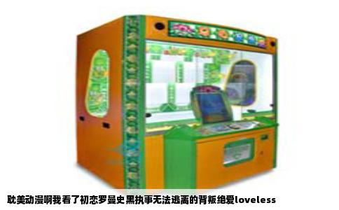 耽美动漫啊我看了初恋罗曼史黑执事无法逃离的背叛绝爱loveless