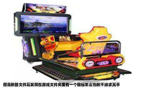 但是删除文件后发现在游戏文件夹里有一个图标怎么也删不掉求高手