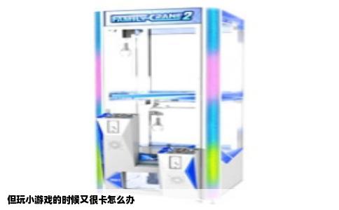 但玩小游戏的时候又很卡怎么办