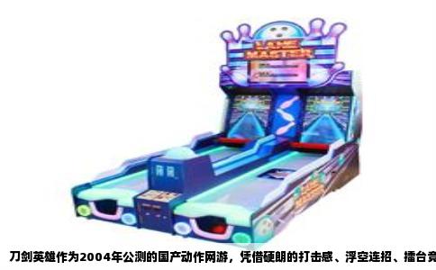 刀剑英雄作为2004年公测的国产动作网游，凭借硬朗的打击感、浮空连招、擂台竞技和罕见的“种刀”成长体系，在当年杀出一条血路。十几年过去，市面上早已没有第二款完全复刻它的游戏，但那些追求操作、连段、PK公平性的老玩家，仍然能在几款同类作品里找到熟悉的手感。