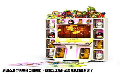 到四百块带USB插口貌似能下载游戏这是什么游戏机如题谢谢了
