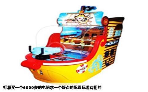打算买一个6000多的电脑求一个好点的配置玩游戏用的