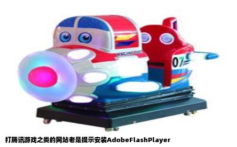 打腾讯游戏之类的网站老是提示安装AdobeFlashPlayer