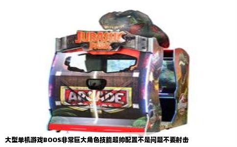 大型单机游戏BOOS非常巨大角色技能超帅配置不是问题不要射击