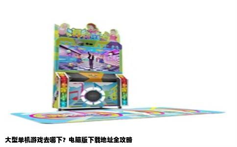 大型单机游戏去哪下？电脑版下载地址全攻略