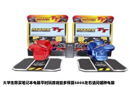 大学生想买笔记本电脑平时玩游戏较多预算5000左右请问哪种电脑