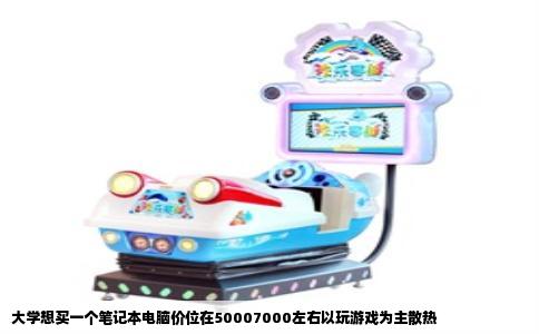 大学想买一个笔记本电脑价位在50007000左右以玩游戏为主散热
