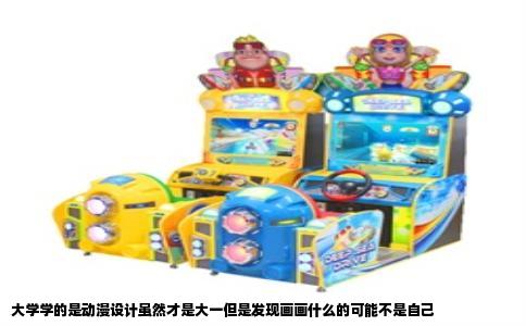 大学学的是动漫设计虽然才是大一但是发现画画什么的可能不是自己