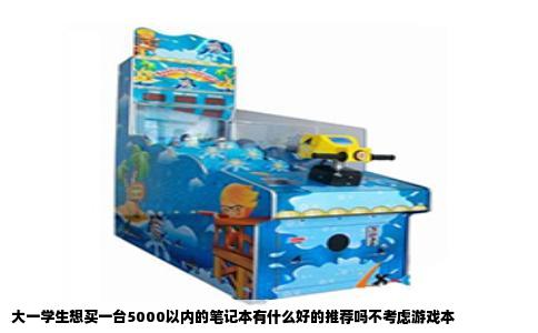 大一学生想买一台5000以内的笔记本有什么好的推荐吗不考虑游戏本