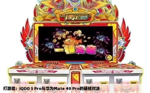 打游戏：iQOO 5 Pro与华为Mate 40 Pro的硬核对决