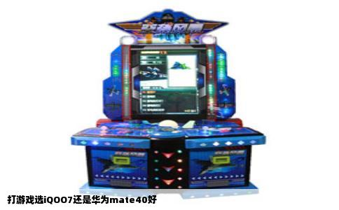 打游戏选iQOO7还是华为mate40好
